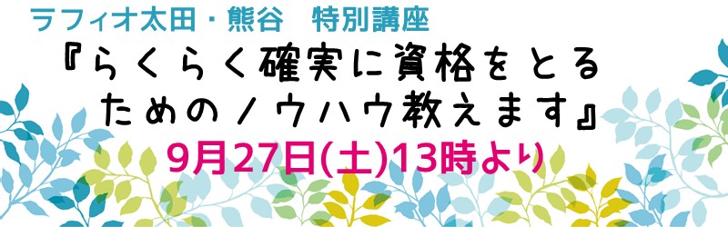 ラフィオ太田・熊谷　特別講座『らくらく確実に資格をとるためのノウハウ教えます』9月27日（土）13時より