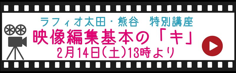 ラフィオ太田・熊谷 特別講座『映像編集基本の「キ」』2月14日(土)13時より