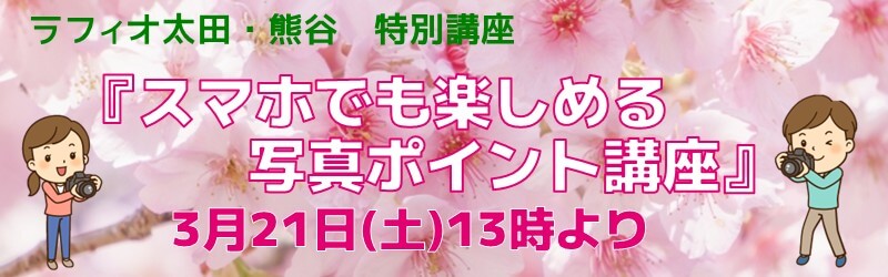 ラフィオ太田・熊谷　特別講座『スマホでも楽しめる写真ポイント講座』3月21日（土）13時より