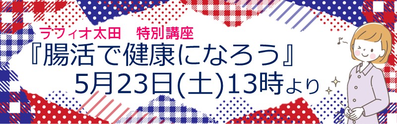 ラフィオ太田　特別講座『腸活で健康になろう』5月23日（土）13時より