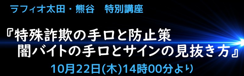 ラフィオ太田・熊谷　特別講座　『特殊詐欺の手口と防止策　闇バイトの手口とサインの見抜き方』　10月22日（木）14時より